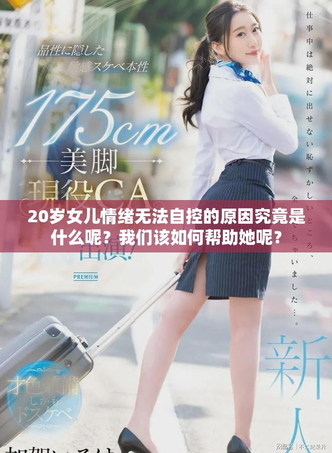 20岁女儿情绪无法自控的原因究竟是什么呢？我们该如何帮助她呢？