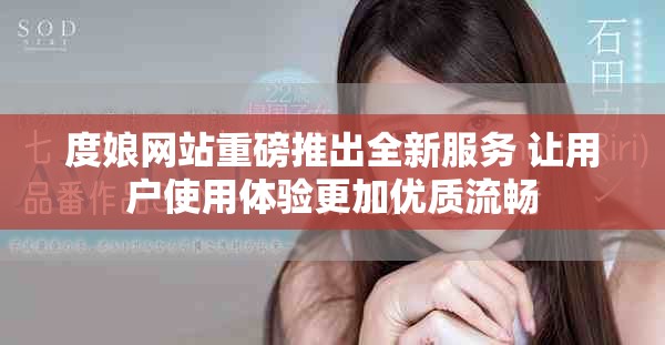 度娘网站重磅推出全新服务 让用户使用体验更加优质流畅