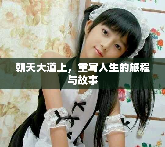 朝天大道上，重写人生的旅程与故事
