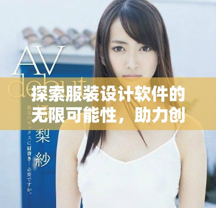 探索服装设计软件的无限可能性，助力创意与设计灵感的完美融合