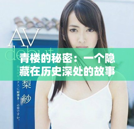 青楼的秘密：一个隐藏在历史深处的故事与文化探寻
