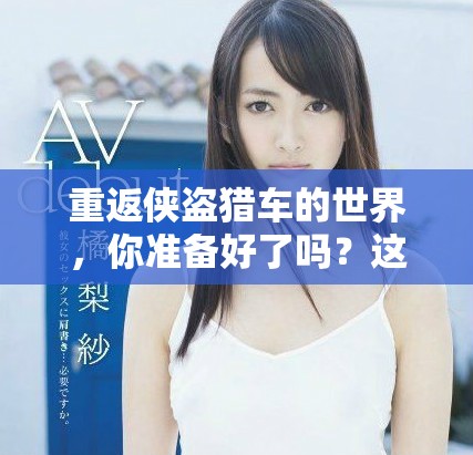 重返侠盗猎车的世界，你准备好了吗？这个冒险之旅引领你探索无尽的可能性！